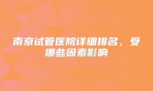 南京试管医院详细排名,受哪些因素影响