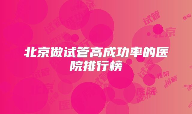 北京做试管高成功率的医院排行榜