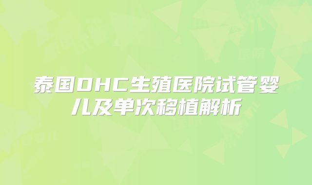 泰国DHC生殖医院试管婴儿及单次移植解析