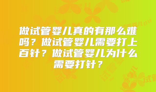 做试管婴儿真的有那么难吗？做试管婴儿需要打上百针？做试管婴儿为什么需要打针？