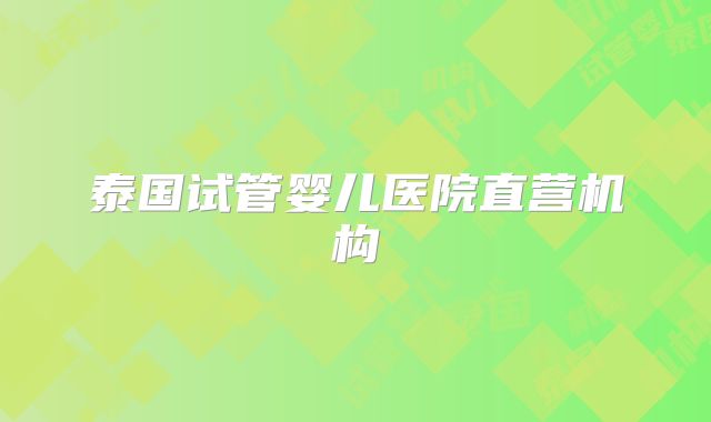 泰国试管婴儿医院直营机构