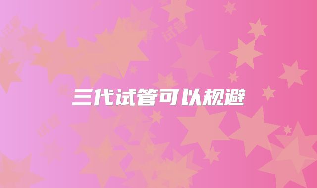 三代试管可以规避