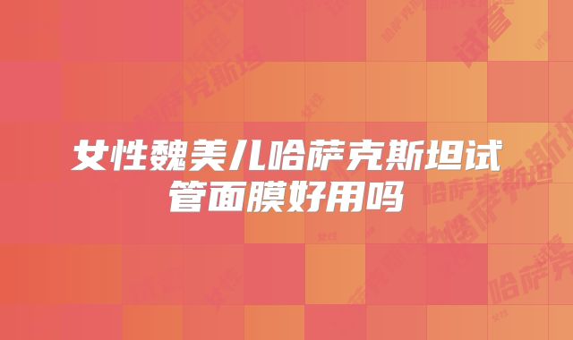 女性魏美儿哈萨克斯坦试管面膜好用吗