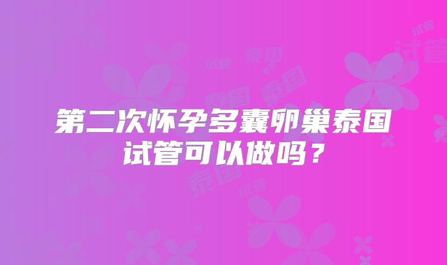 第二次怀孕多囊卵巢泰国试管可以做吗？