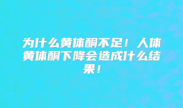 为什么黄体酮不足!人体黄体酮下降会造成什么结果!