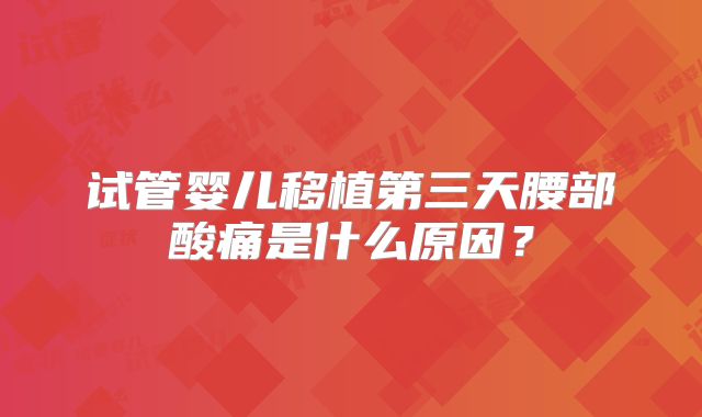 试管婴儿移植第三天腰部酸痛是什么原因？