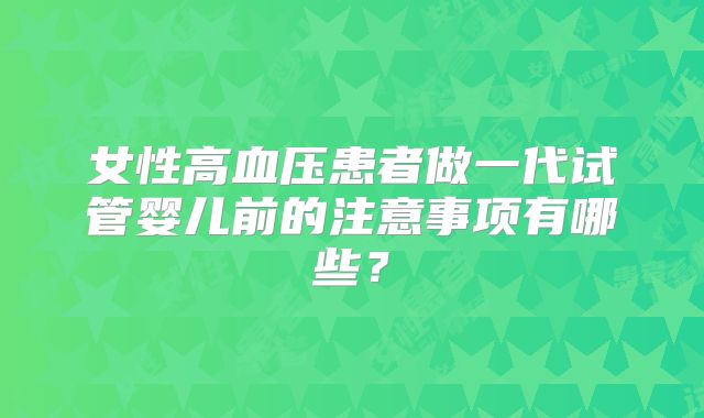女性高血压患者做一代试管婴儿前的注意事项有哪些？