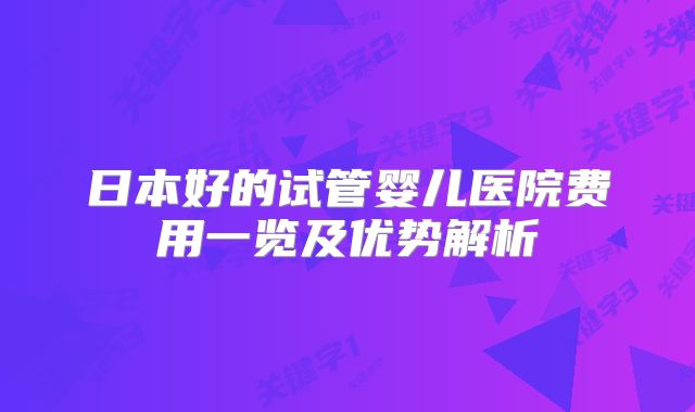 日本好的试管婴儿医院费用一览及优势解析