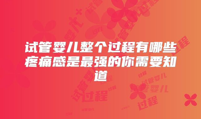 试管婴儿整个过程有哪些疼痛感是最强的你需要知道