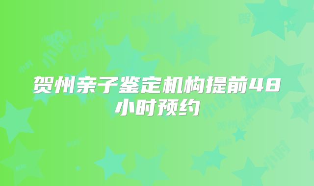 贺州亲子鉴定机构提前48小时预约