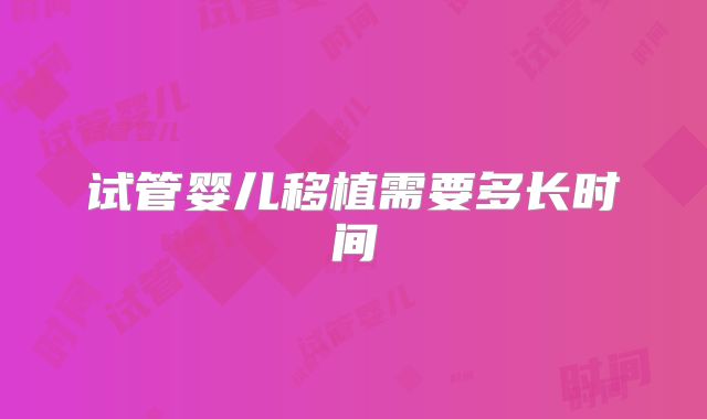 试管婴儿移植需要多长时间