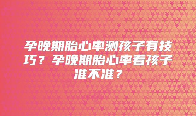 孕晚期胎心率测孩子有技巧？孕晚期胎心率看孩子准不准？