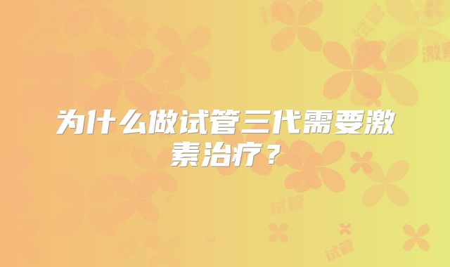 为什么做试管三代需要激素治疗？