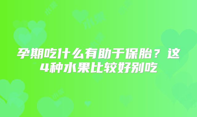 孕期吃什么有助于保胎？这4种水果比较好别吃