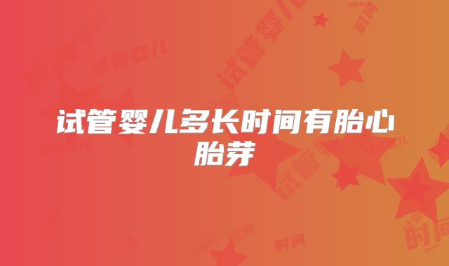 试管婴儿多长时间有胎心胎芽