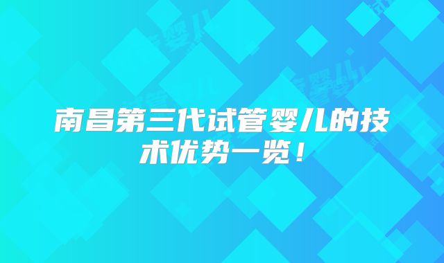 南昌第三代试管婴儿的技术优势一览!