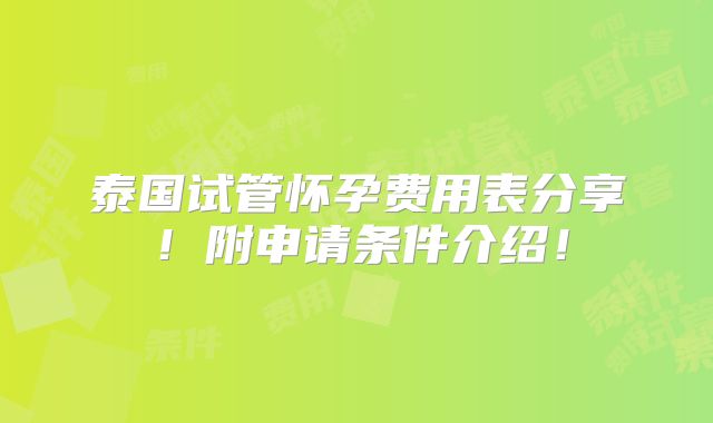 泰国试管怀孕费用表分享！附申请条件介绍！