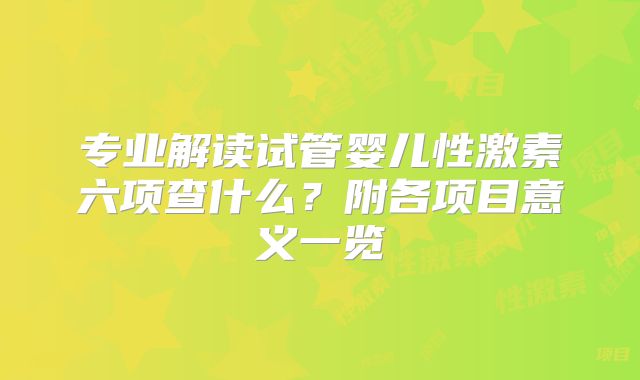 专业解读试管婴儿性激素六项查什么？附各项目意义一览