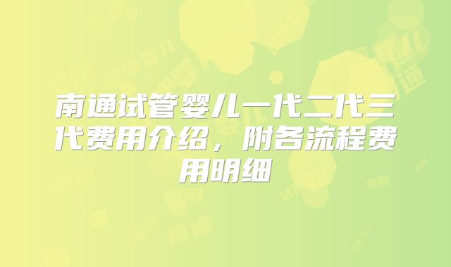 南通试管婴儿一代二代三代费用介绍，附各流程费用明细