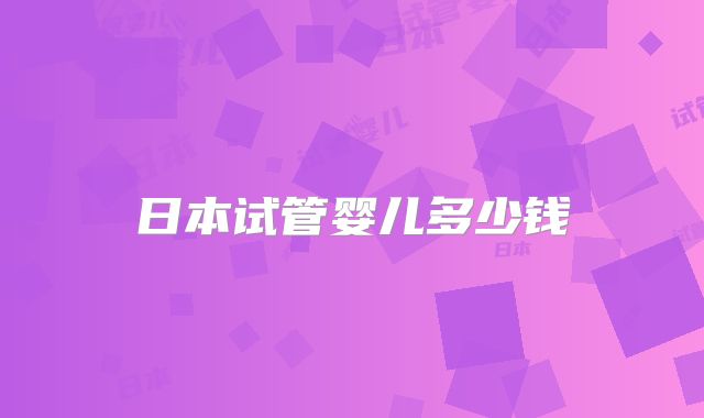 日本试管婴儿多少钱