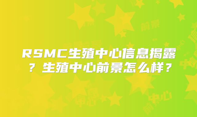RSMC生殖中心信息揭露?生殖中心前景怎么样?