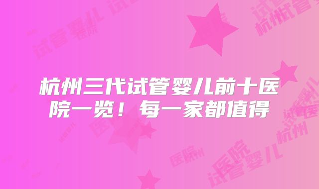 杭州三代试管婴儿前十医院一览！每一家都值得