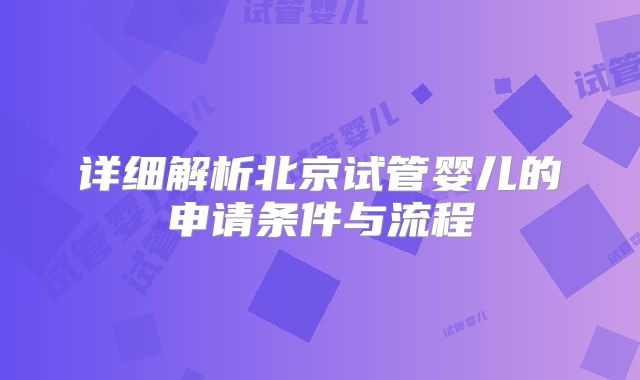 详细解析北京试管婴儿的申请条件与流程