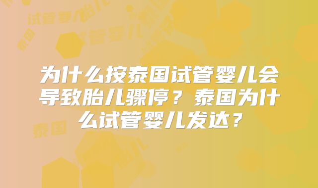 为什么按泰国试管婴儿会导致胎儿骤停？泰国为什么试管婴儿发达？