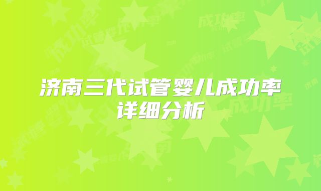 济南三代试管婴儿成功率详细分析