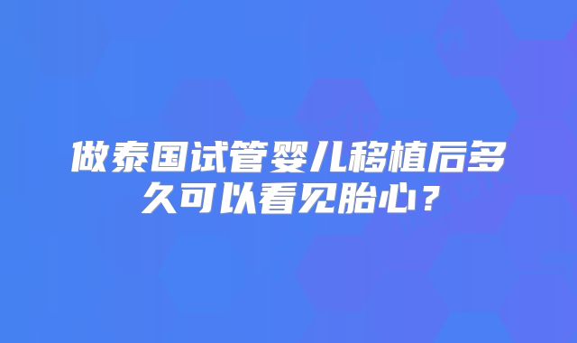 做泰国试管婴儿移植后多久可以看见胎心？