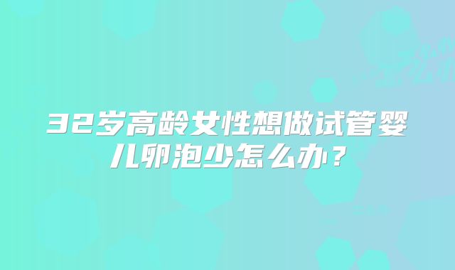 32岁高龄女性想做试管婴儿卵泡少怎么办?
