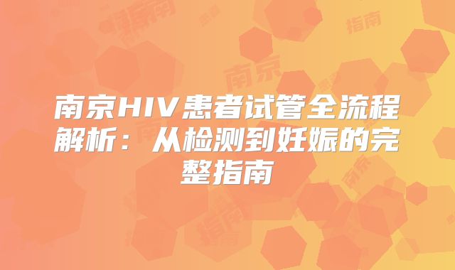 南京HIV患者试管全流程解析:从检测到妊娠的完整指南
