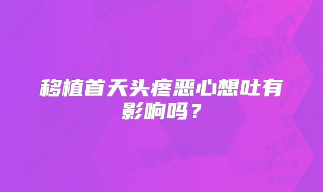 移植首天头疼恶心想吐有影响吗？