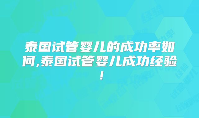 泰国试管婴儿的成功率如何,泰国试管婴儿成功经验！