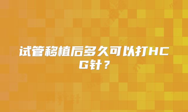试管移植后多久可以打HCG针？