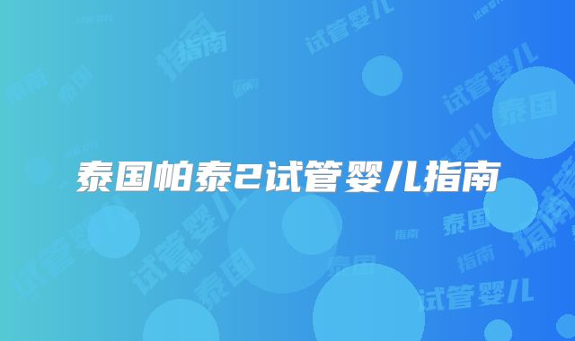 泰国帕泰2试管婴儿指南