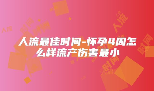 人流最佳时间-怀孕4周怎么样流产伤害最小