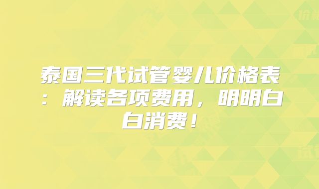 泰国三代试管婴儿价格表：解读各项费用，明明白白消费！
