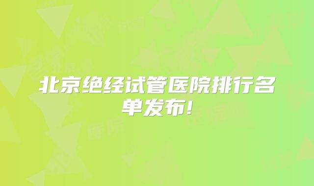 北京绝经试管医院排行名单发布!