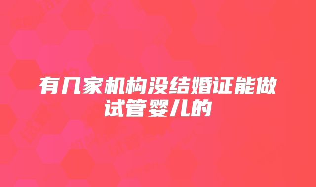 有几家机构没结婚证能做试管婴儿的