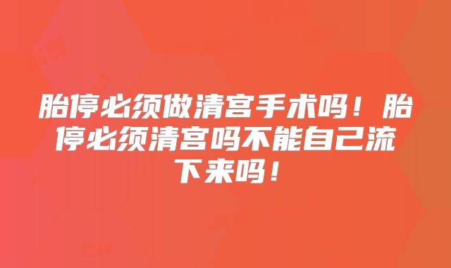 胎停必须做清宫手术吗!胎停必须清宫吗不能自己流下来吗!