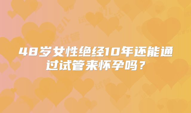 48岁女性绝经10年还能通过试管来怀孕吗？
