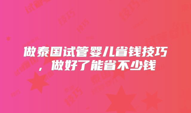做泰国试管婴儿省钱技巧，做好了能省不少钱