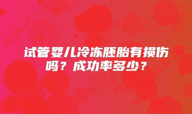 试管婴儿冷冻胚胎有损伤吗？成功率多少？