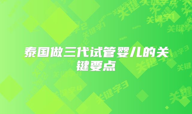 泰国做三代试管婴儿的关键要点
