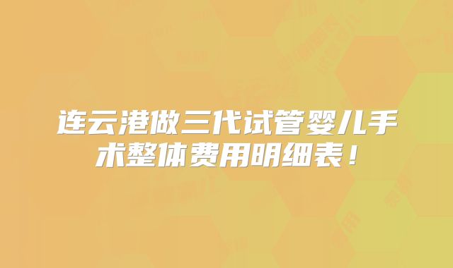 连云港做三代试管婴儿手术整体费用明细表！