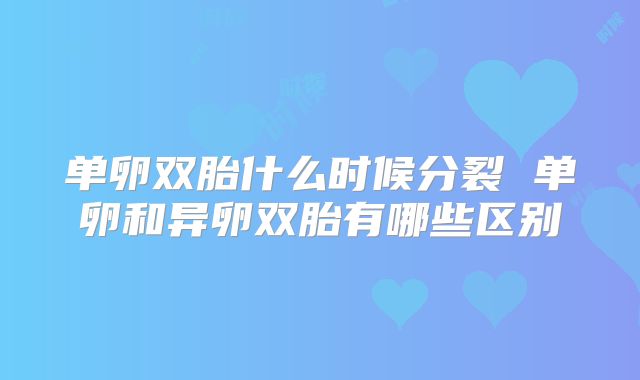 单卵双胎什么时候分裂 单卵和异卵双胎有哪些区别