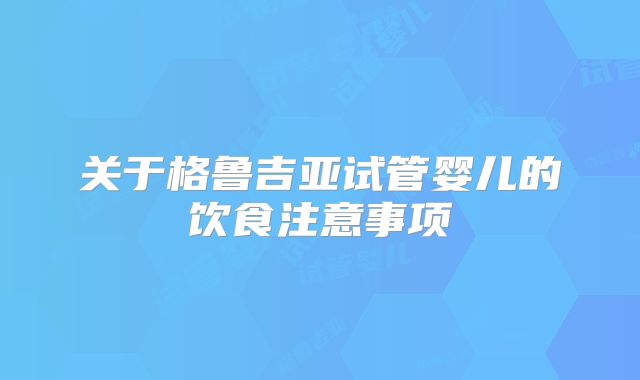 关于格鲁吉亚试管婴儿的饮食注意事项