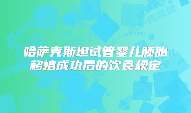哈萨克斯坦试管婴儿胚胎移植成功后的饮食规定