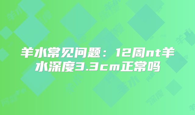 羊水常见问题：12周nt羊水深度3.3cm正常吗